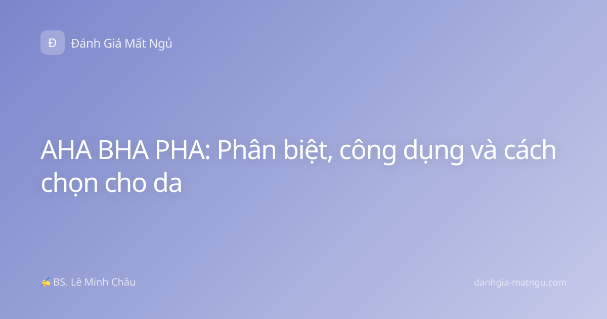 AHA BHA PHA: Phân biệt, công dụng và cách chọn cho da