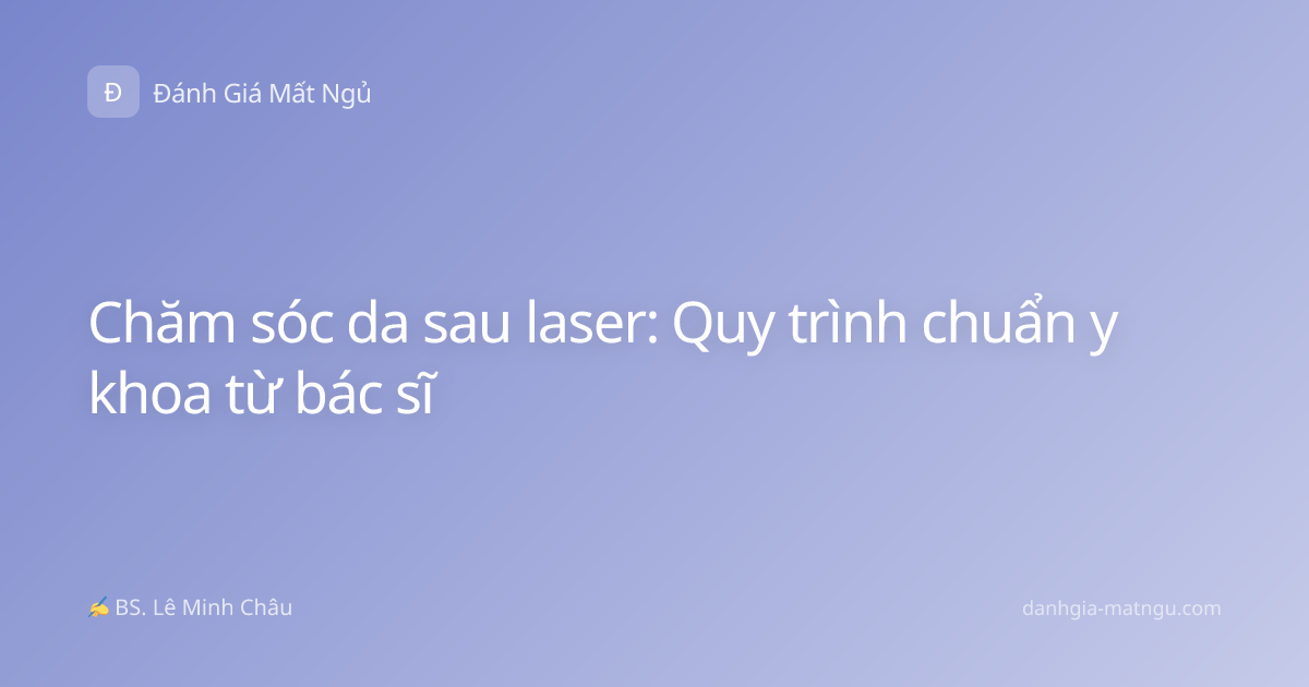 Chăm sóc da sau laser: Quy trình chuẩn y khoa từ bác sĩ