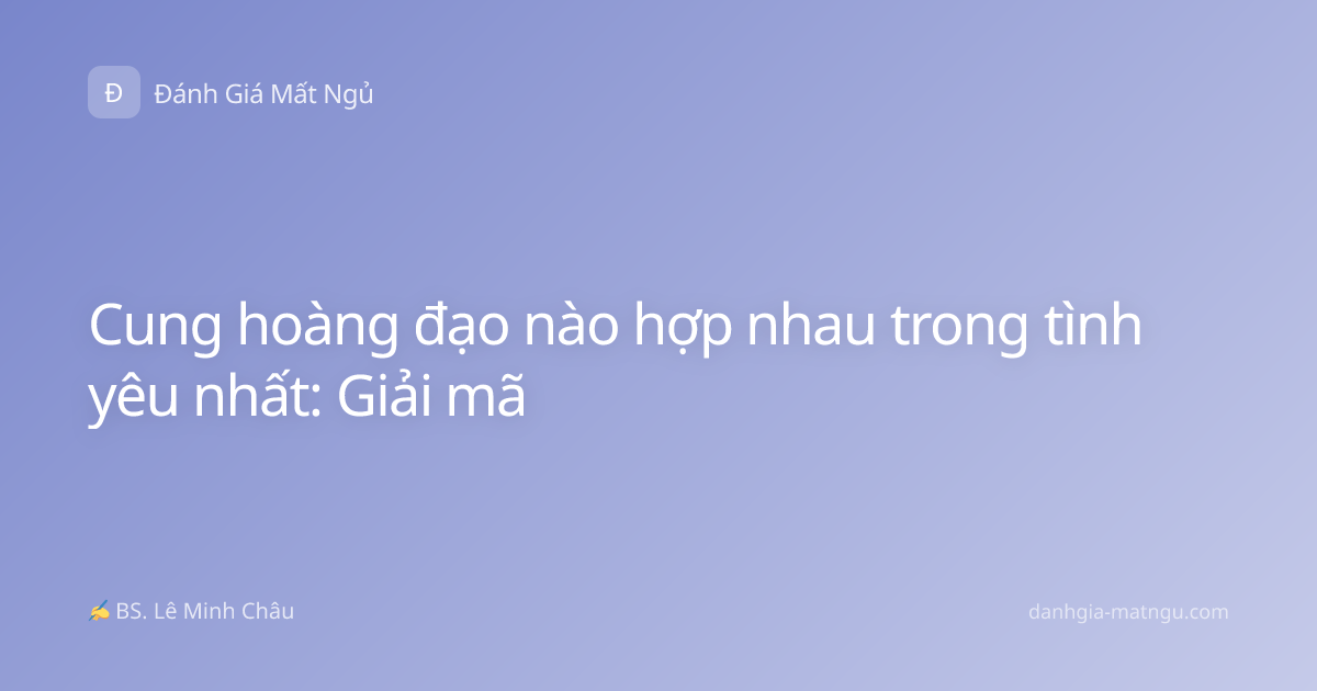 Cung hoàng đạo nào hợp nhau trong tình yêu nhất: Giải mã