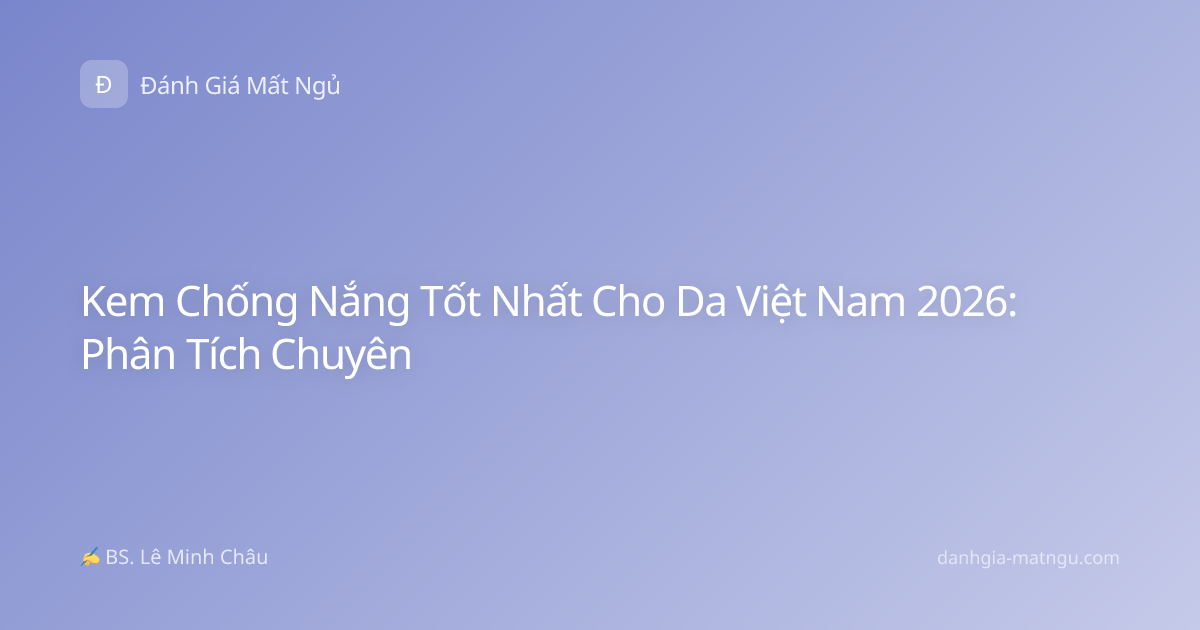 Kem Chống Nắng Tốt Nhất Cho Da Việt Nam 2026: Phân Tích Chuyên