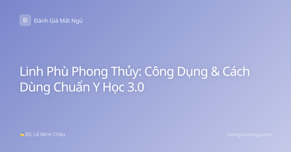 Linh Phù Phong Thủy: Công Dụng & Cách Dùng Chuẩn Y Học 3.0