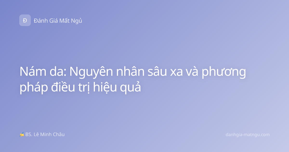 Nám da: Nguyên nhân sâu xa và phương pháp điều trị hiệu quả