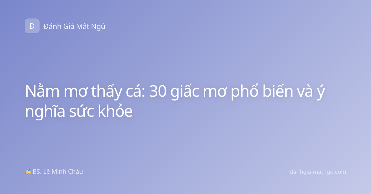 Nằm mơ thấy cá: 30 giấc mơ phổ biến và ý nghĩa sức khỏe