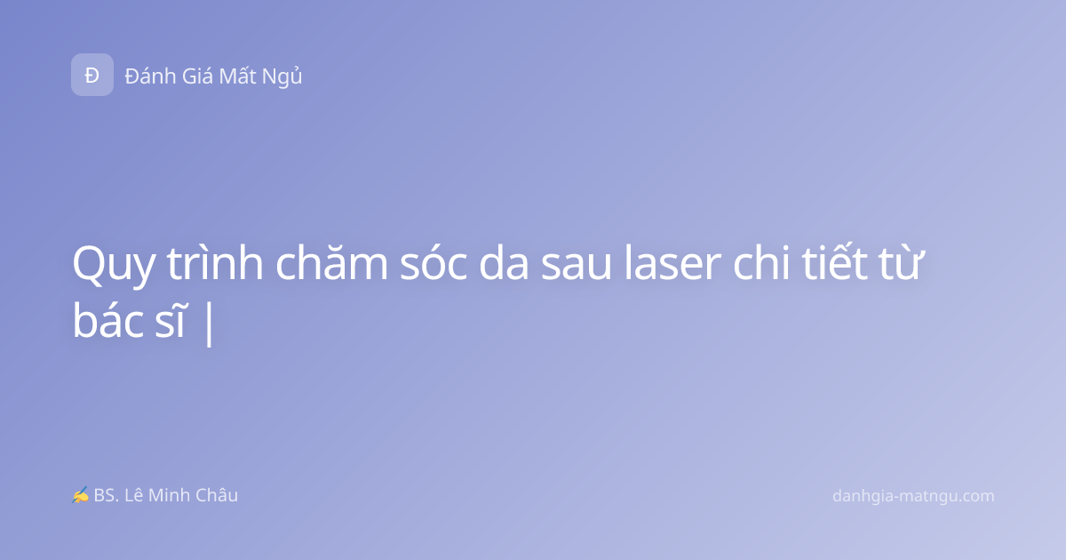 Quy trình chăm sóc da sau laser chi tiết từ bác sĩ |