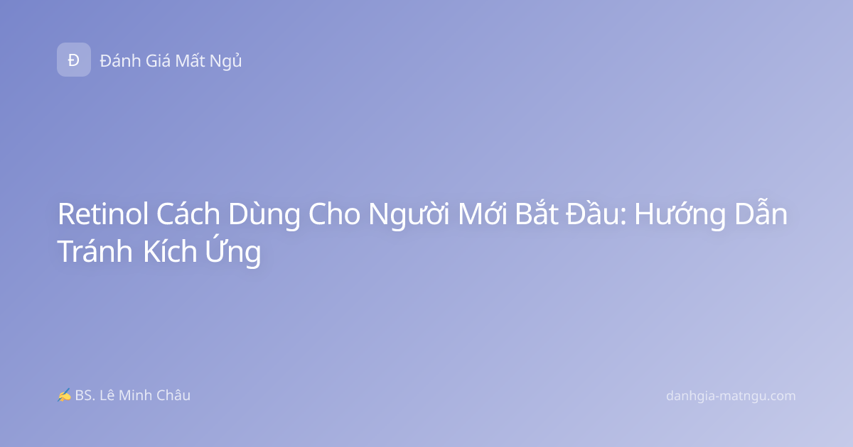 Retinol Cách Dùng Cho Người Mới Bắt Đầu: Hướng Dẫn Tránh Kích Ứng