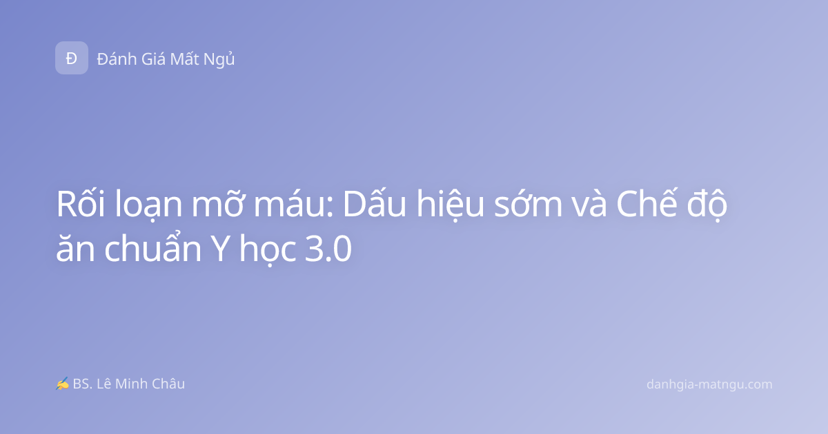 Rối loạn mỡ máu: Dấu hiệu sớm và Chế độ ăn chuẩn Y học 3.0