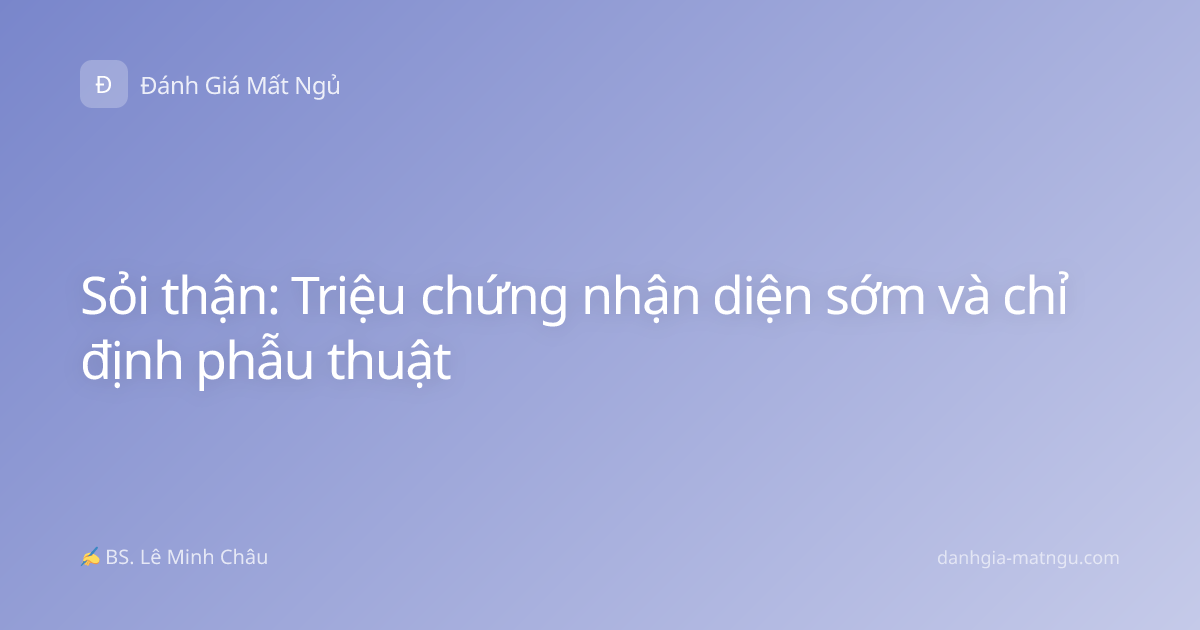 Sỏi thận: Triệu chứng nhận diện sớm và chỉ định phẫu thuật