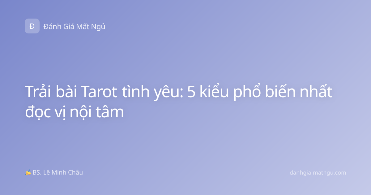 Trải bài Tarot tình yêu: 5 kiểu phổ biến nhất đọc vị nội tâm