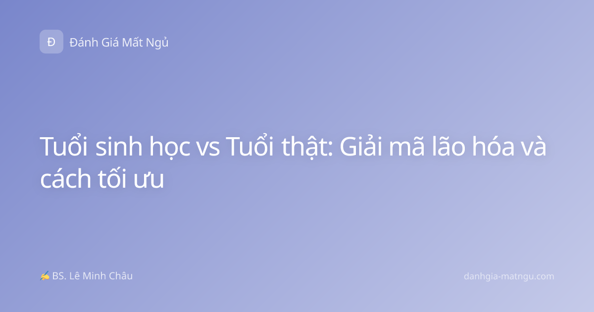 Tuổi sinh học vs Tuổi thật: Giải mã lão hóa và cách tối ưu