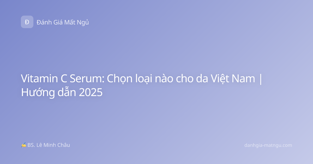 Vitamin C Serum: Chọn loại nào cho da Việt Nam | Hướng dẫn 2025