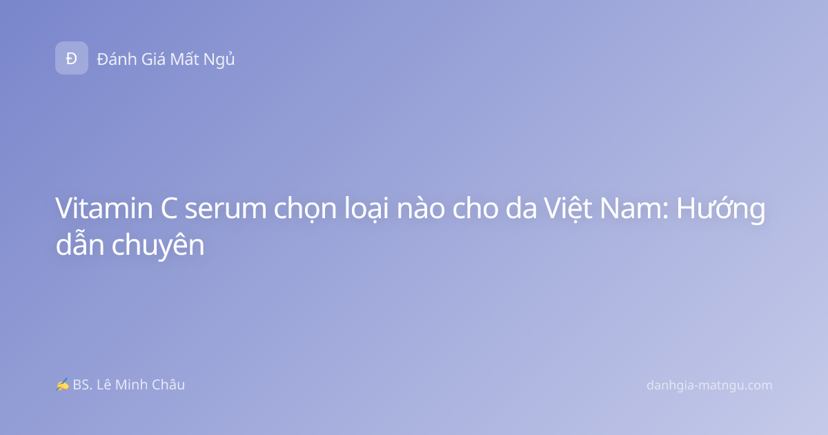 Vitamin C serum chọn loại nào cho da Việt Nam: Hướng dẫn chuyên